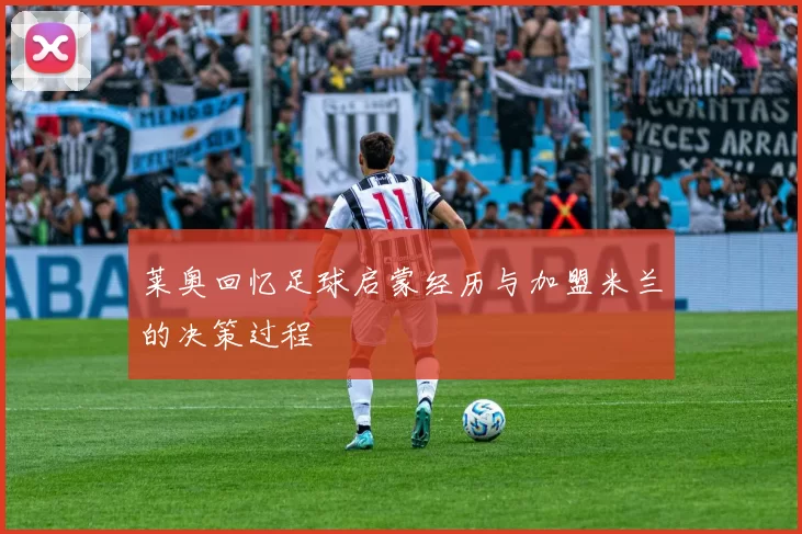 莱奥回忆足球启蒙经历与加盟米兰的决策过程