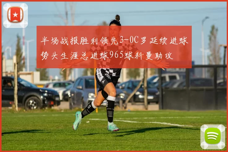 半场战报胜利领先3-0C罗延续进球势头生涯总进球965球科曼助攻