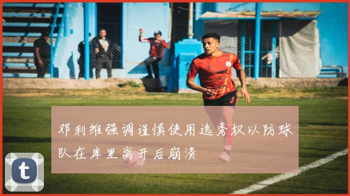 邓利维强调谨慎使用选秀权以防球队在库里离开后崩溃