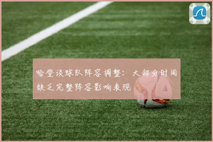 哈登谈球队阵容调整：大部分时间缺乏完整阵容影响表现