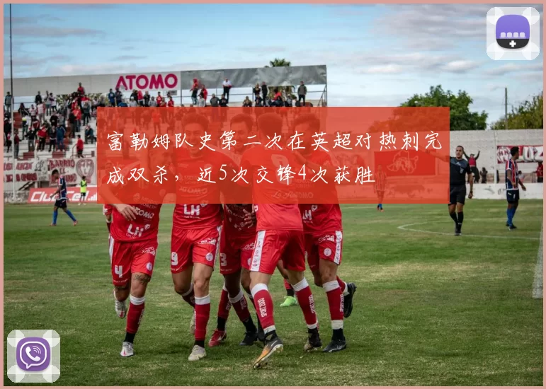 富勒姆队史第二次在英超对热刺完成双杀，近5次交锋4次获胜