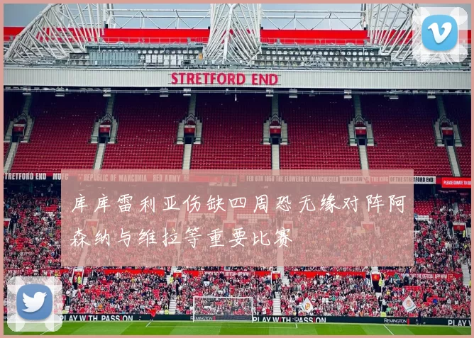 库库雷利亚伤缺四周恐无缘对阵阿森纳与维拉等重要比赛