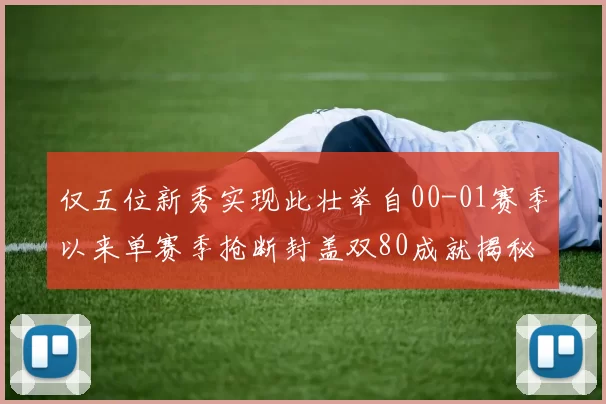 仅五位新秀实现此壮举自00-01赛季以来单赛季抢断封盖双80成就揭秘