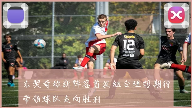 东契奇称新阵容首发组合理想期待带领球队走向胜利