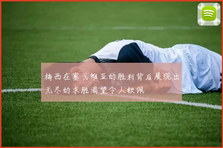 梅西在塞戈维亚的胜利背后展现出无尽的求胜渴望令人钦佩