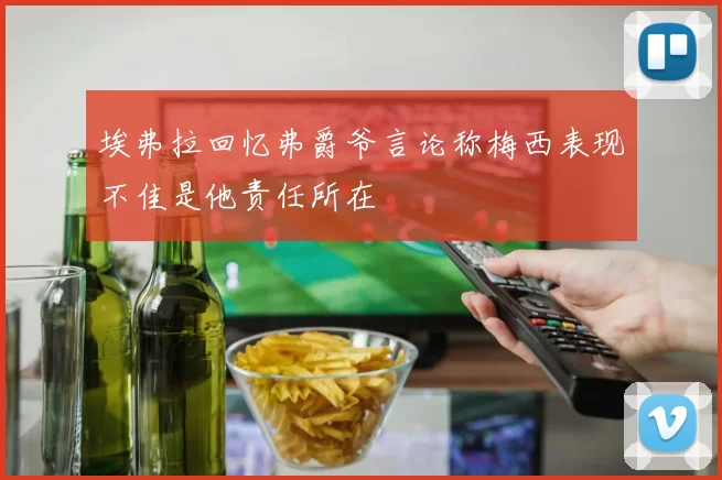 埃弗拉回忆弗爵爷言论称梅西表现不佳是他责任所在