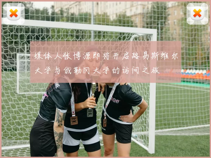 媒体人张博源即将开启路易斯维尔大学与俄勒冈大学的访问之旅