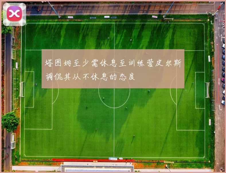 塔图姆至少需休息至训练营皮尔斯调侃其从不休息的态度