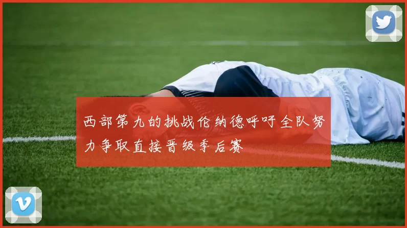 西部第九的挑战伦纳德呼吁全队努力争取直接晋级季后赛