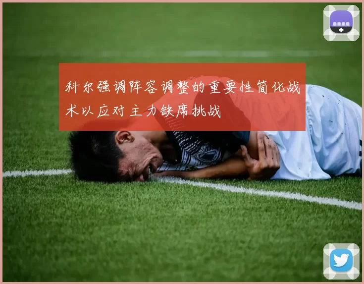 科尔强调阵容调整的重要性简化战术以应对主力缺席挑战