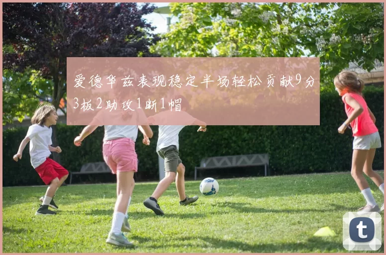 爱德华兹表现稳定半场轻松贡献9分3板2助攻1断1帽