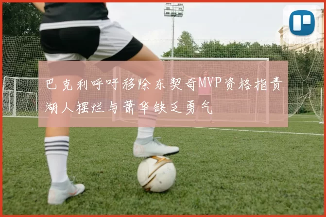巴克利呼吁移除东契奇MVP资格指责湖人摆烂与萧华缺乏勇气