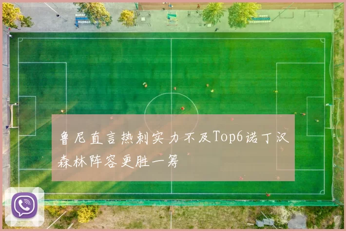 鲁尼直言热刺实力不及Top6诺丁汉森林阵容更胜一筹