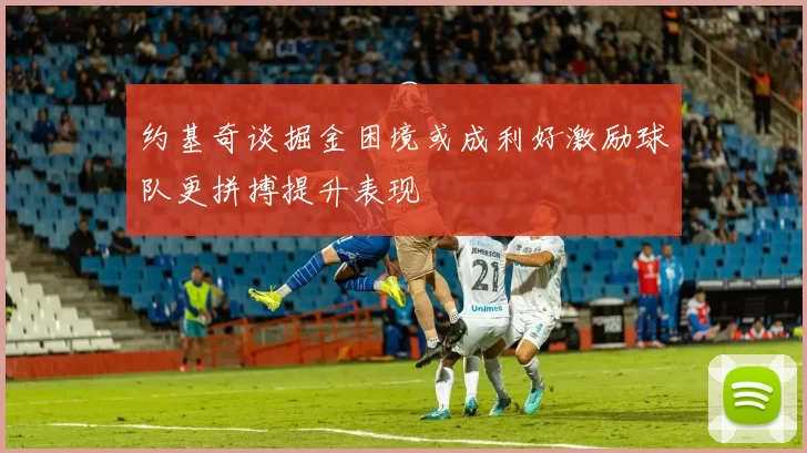 约基奇谈掘金困境或成利好激励球队更拼搏提升表现
